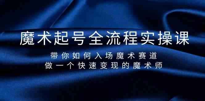 魔术起号全流程实操课，带你如何入场魔术赛道，做一个快速变现的魔术师-吾藏分享