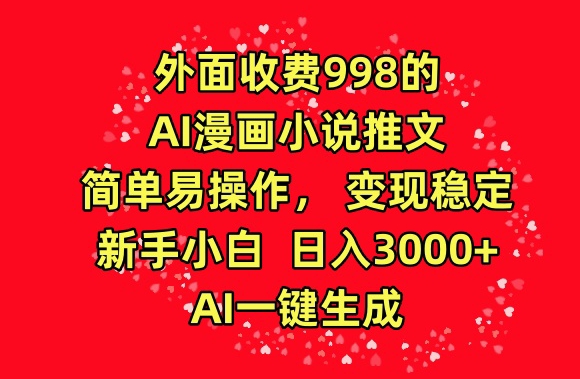 外面收费998的AI漫画小说推文，简单易操作，变现稳定，新手小白日入3000+，AI一键生成-吾藏分享