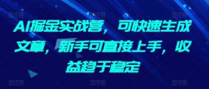 AI掘金实战营，可快速生成文章，新手可直接上手，收益趋于稳定-吾藏分享