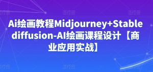 Ai绘画教程Midjourney+Stablediffusion-AI绘画课程设计【商业应用实战】-吾藏分享