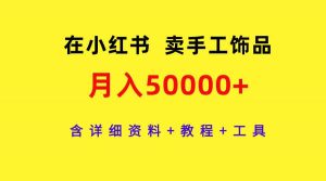 在小红书卖手工饰品，月入50000+，含详细资料+教程+工具-吾藏分享