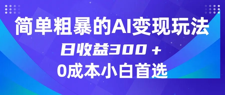 简单粗暴的AI变现玩法，日收益300＋，0门槛0成本，适合小白的副业项目-吾藏分享