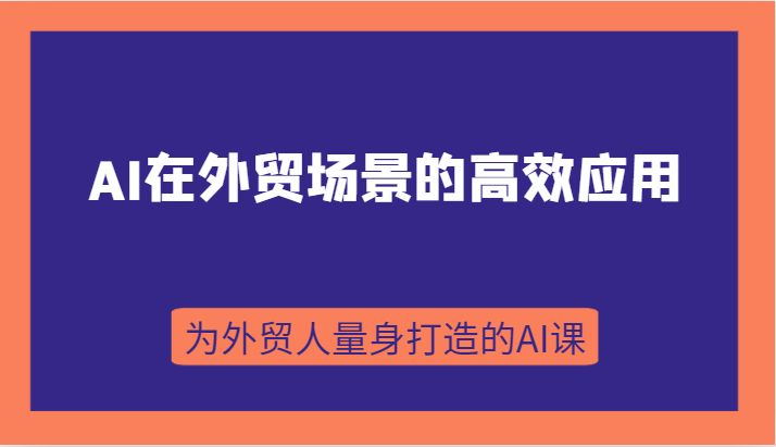 AI在外贸场景的高效应用，从入门到进阶，从B端应用到C端应用，为外贸人量身打造的AI课-吾藏分享