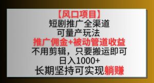 【风口项目】短剧推广全渠道最新双重收益玩法，推广佣金管道收益，不用剪辑，只要搬运即可-吾藏分享