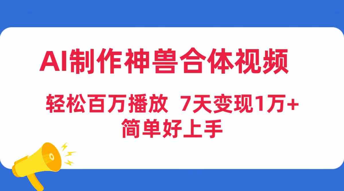 AI制作神兽合体视频，轻松百万播放，七天变现1万+，简单好上手-吾藏分享