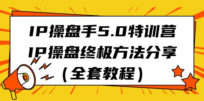 IP操盘手5.0特训营，IP操盘终极方法分享（全套教程）-吾藏分享