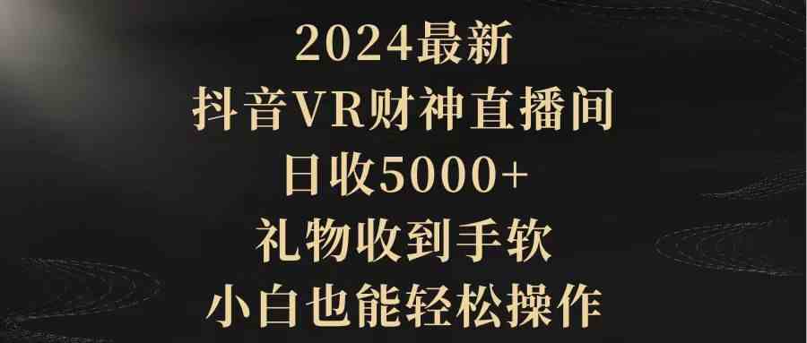 2024最新，抖音VR财神直播间，日收5000+，礼物收到手软，小白也能轻松操作-吾藏分享