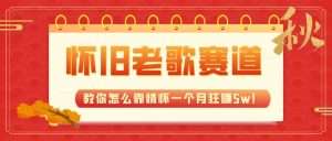 全新蓝海，怀旧老歌赛道，教你怎么靠情怀一个月狂赚5w（教程+700G素材）-吾藏分享