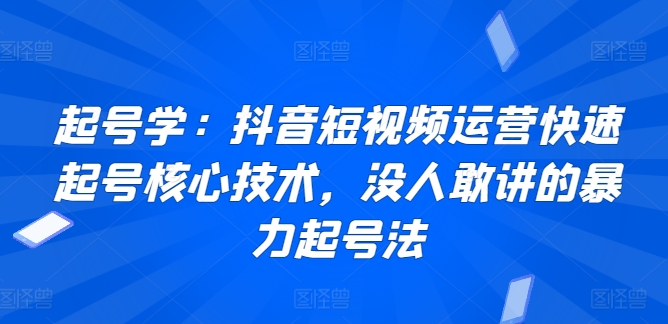 起号学：抖音短视频运营快速起号核心技术，没人敢讲的暴力起号法-吾藏分享