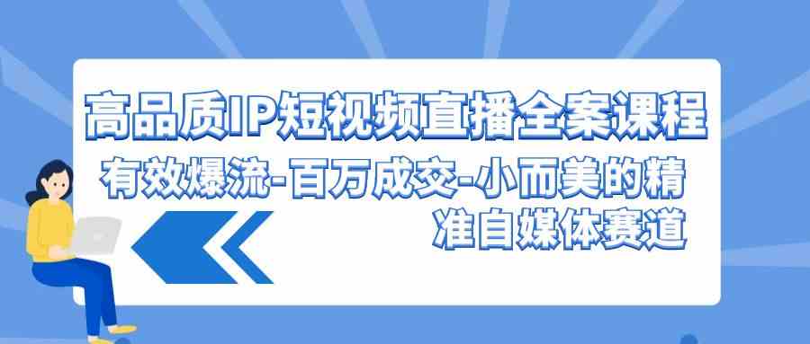 高品质 IP短视频直播-全案课程，有效爆流-百万成交-小而美的精准自媒体赛道-吾藏分享