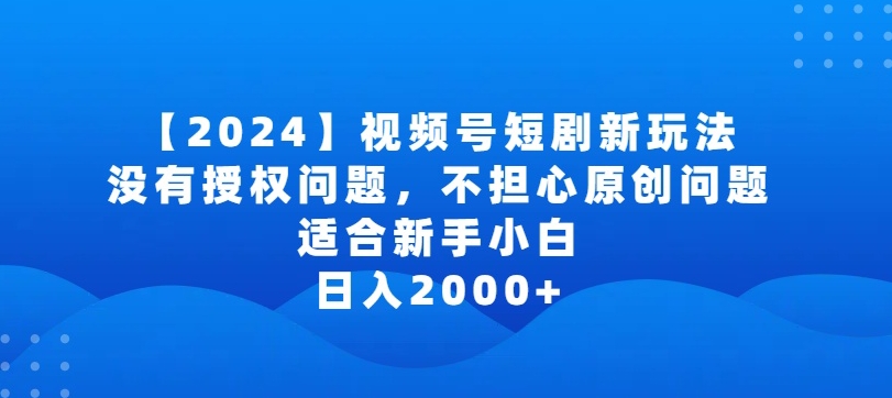 2024视频号短剧玩法，没有授权问题，不担心原创问题，适合新手小白，日入2000+-吾藏分享