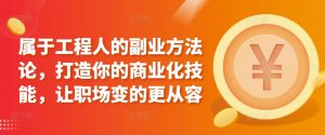 属于工程人的副业方法论，打造你的商业化技能，让职场变的更从容-吾藏分享