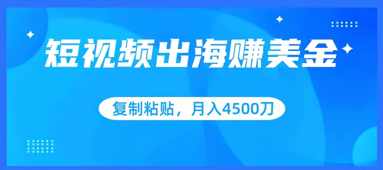 短视频出海赚美金，复制粘贴批量操作，小白轻松掌握，月入4500美刀-吾藏分享