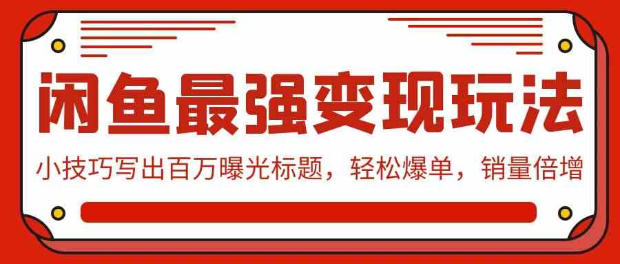 闲鱼最强变现玩法：小技巧写出百万曝光标题，轻松爆单，销量倍增-吾藏分享