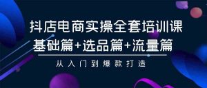 抖店电商实操全套培训课：基础篇+选品篇+流量篇，从入门到爆款打造-吾藏分享