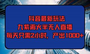 抖音最新玩法，九紫离火半无人直播，每天只需2小时，产出1000+-吾藏分享