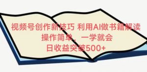 视频号创作新技巧，利用AI做书籍解读，操作简单，一学就会 日收益突破500+-吾藏分享