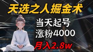 天选之人掘金术，当天起号，7条作品涨粉4000+，单月变现2.8w天选之人掘…-吾藏分享