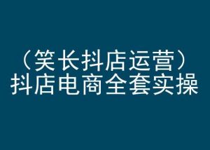 笑长抖店运营，抖店电商全套实操，抖音小店电商培训-吾藏分享