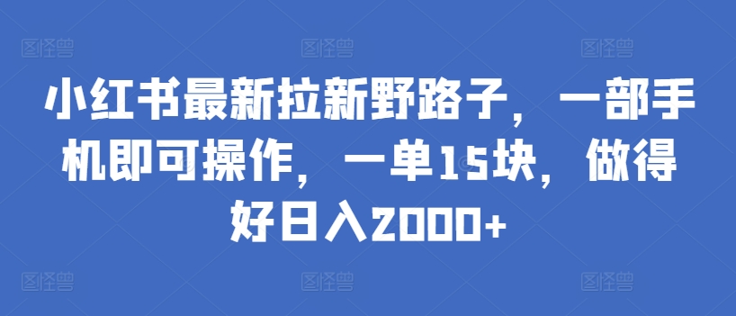 小红书最新拉新野路子，一部手机即可操作，一单15块，做得好日入2000+-吾藏分享