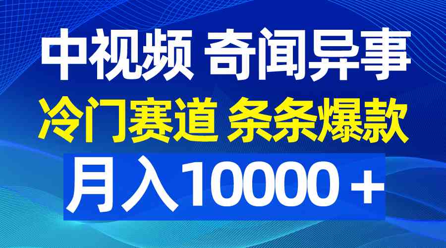 中视频奇闻异事，冷门赛道条条爆款，月入10000＋-吾藏分享