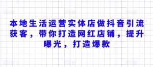 本地生活运营实体店做抖音引流获客，带你打造网红店铺，提升曝光，打造爆款-吾藏分享