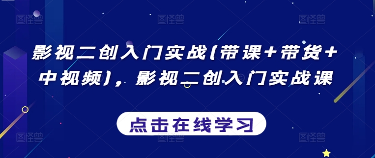 影视二创入门实战(带课+带货+中视频)，影视二创入门实战课-吾藏分享