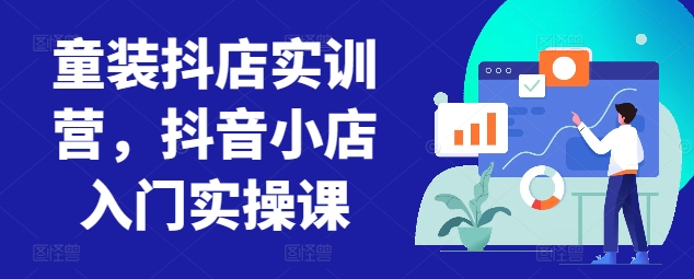 童装抖店实训营，抖音小店入门实操课-吾藏分享