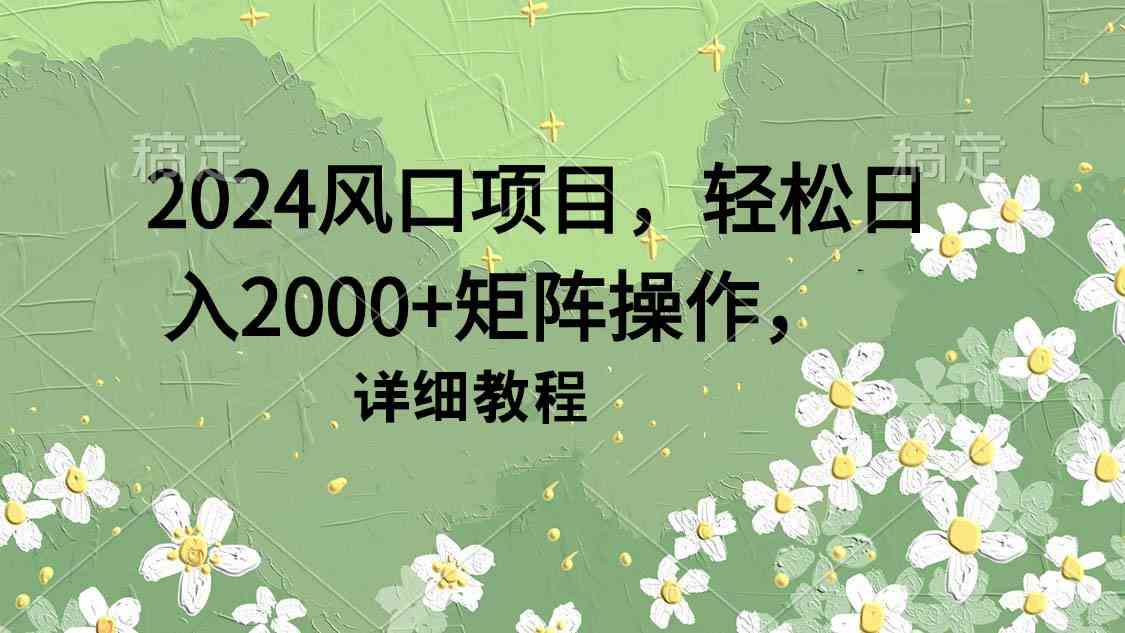 2024风口项目，轻松日入2000+矩阵操作，详细教程-吾藏分享