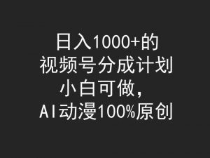 日入1000+的视频号分成计划，小白可做，AI动漫100%原创-吾藏分享