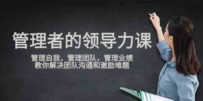 管理者领导力课，管理自我，管理团队，管理业绩，教你解决团队沟通和激…-吾藏分享