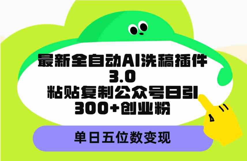 最新全自动AI洗稿插件3.0，粘贴复制公众号日引300+创业粉，单日五位数变现-吾藏分享