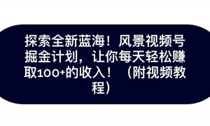 探索全新蓝海！抖音风景视频号掘金计划，让你每天轻松日赚100+，保姆级教学-吾藏分享