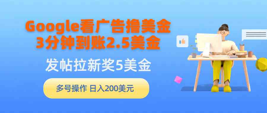 Google看广告撸美金，3分钟到账2.5美金，发帖拉新5美金，多号操作，日入…-吾藏分享