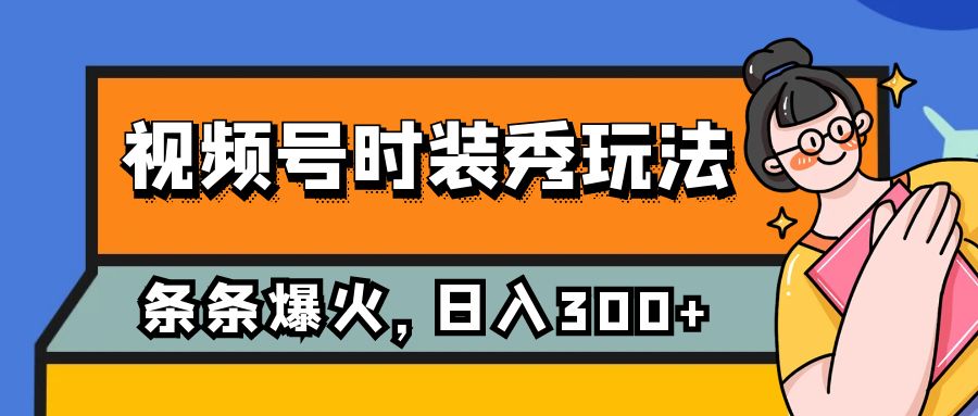 视频号时装秀玩法，条条流量2W+，保姆级教学，每天5分钟收入300+-吾藏分享