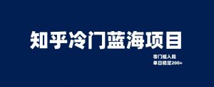 知乎冷门蓝海项目，零门槛教你如何单日变现200+-吾藏分享