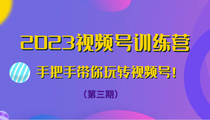 2023视频号训练营（第三期）手把手带你玩转视频号！-吾藏分享