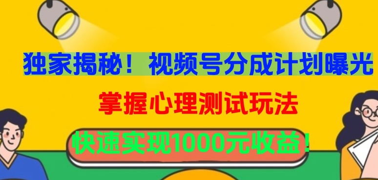 独家揭秘！视频号分成计划曝光，掌握心理测试玩法，快速实现1000元收益-吾藏分享