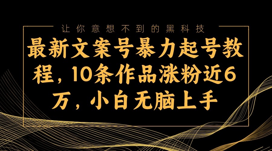 最新文案号暴力起号教程，10条作品涨粉近6万，小白无脑上手-吾藏分享