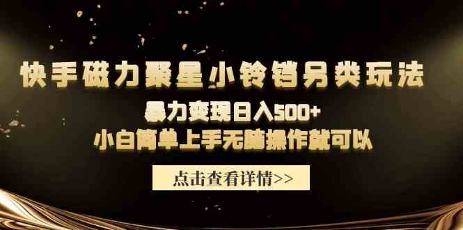 快手磁力聚星小铃铛另类玩法，暴力变现日入500+小白简单上手无脑操作就可以-吾藏分享