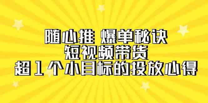 随心推 爆单秘诀，短视频带货-超1个小目标的投放心得（7节视频课）-吾藏分享