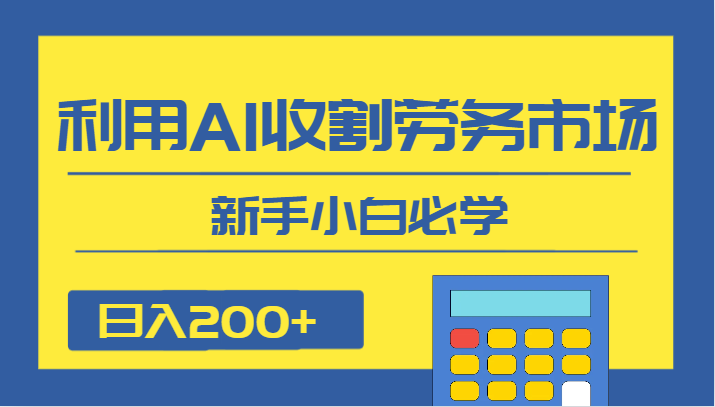 日入200+，利用AI收割劳务市场的项目，新手小白必学-吾藏分享