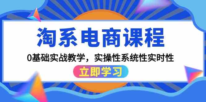 淘系电商课程，0基础实战教学，实操性系统性实时性（15节课）-吾藏分享