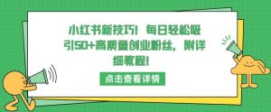 小红书新技巧，每日轻松吸引50+高质量创业粉丝，附详细教程-吾藏分享