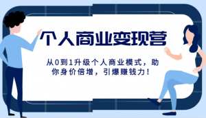 个人商业变现营精品线上课，从0到1升级个人商业模式，助你身价倍增，引爆赚钱力！-吾藏分享