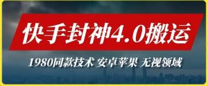 最新快手封神4.0搬运技术，收费1980的技术，无视安卓苹果 ，无视领域-吾藏分享