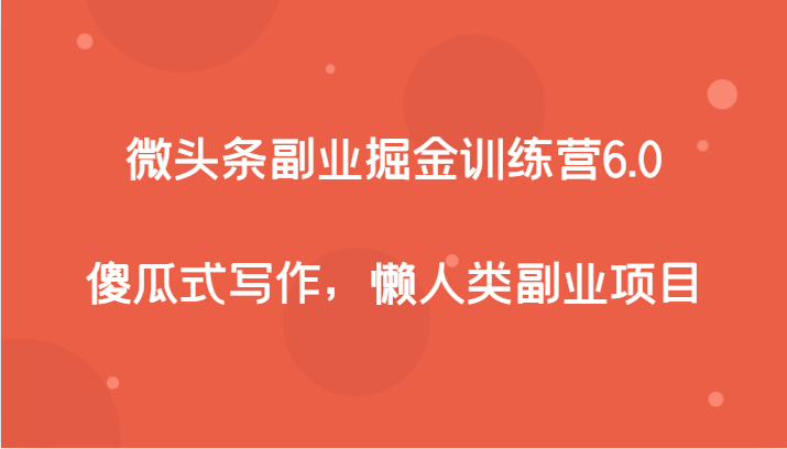 微头条副业掘金训练营6.0，傻瓜式写作，懒人类副业项目-吾藏分享