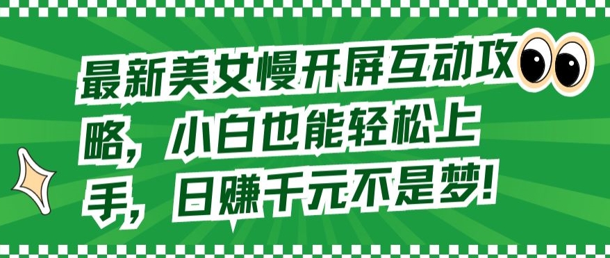 最新美女慢开屏互动攻略，小白也能轻松上手，日赚千元不是梦-吾藏分享