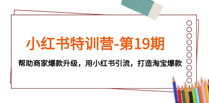 小红书特训营-第19期，帮助商家爆款升级，用小红书引流，打造淘宝爆款-吾藏分享