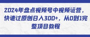 2024年盘点视频号中视频运营，快速过原创日入300+，从0到1完整项目教程-吾藏分享